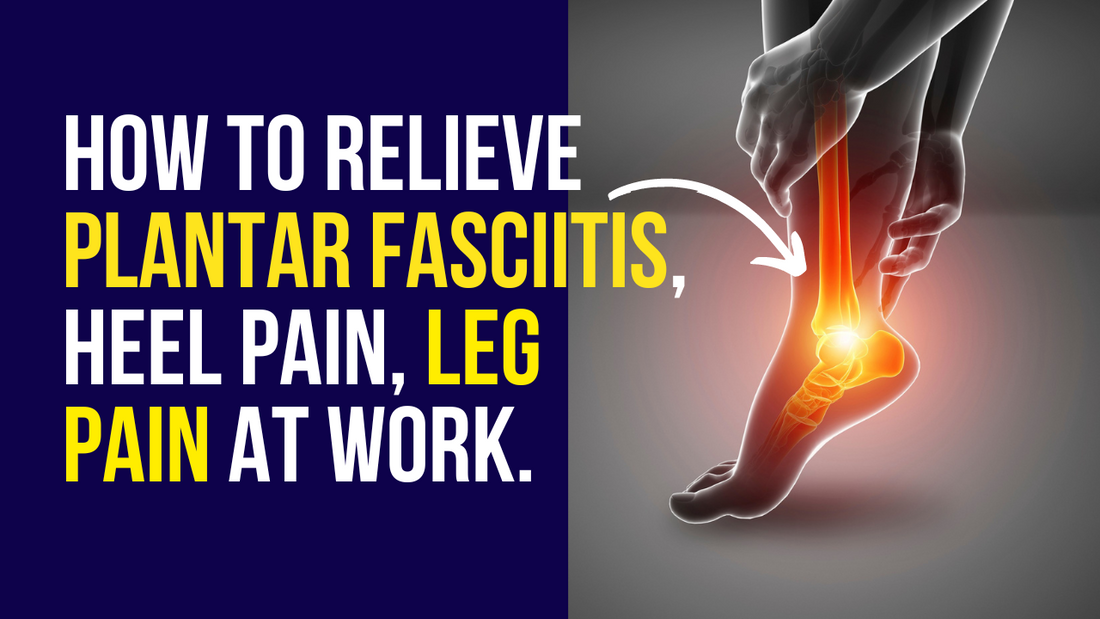 How to relieve plantar fasciitis, heel and leg pain at work